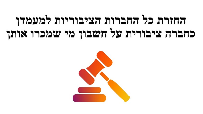 החזרת כל החברות הציבוריות למעמדן כחברה ציבורית על חשבון מי שמכרו אותן.jpg החזרת כל החברות הציבוריות למעמדן כחברה ציבורית על חשבון מי שמכרו אותן.jpg